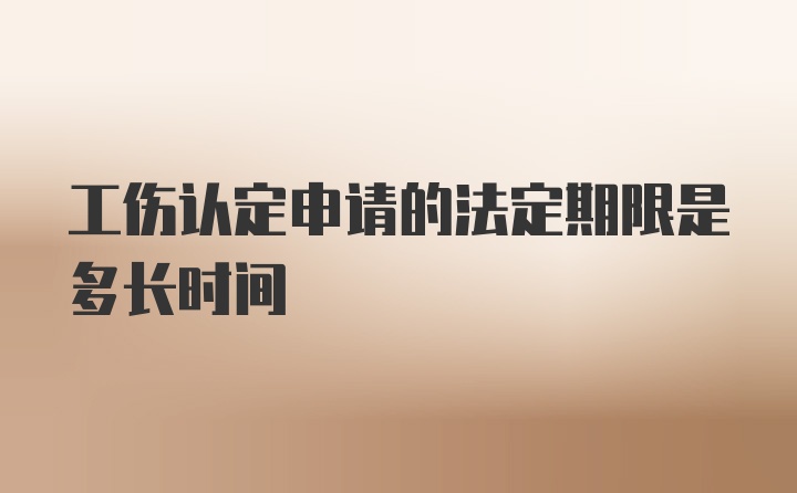 工伤认定申请的法定期限是多长时间