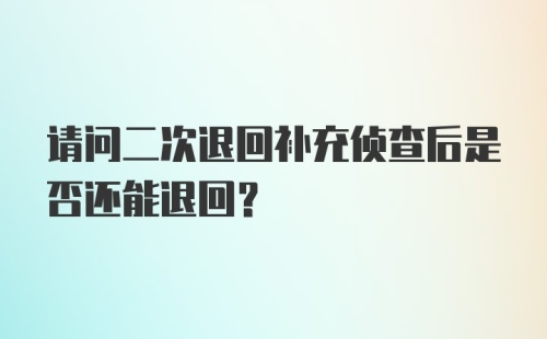 请问二次退回补充侦查后是否还能退回？