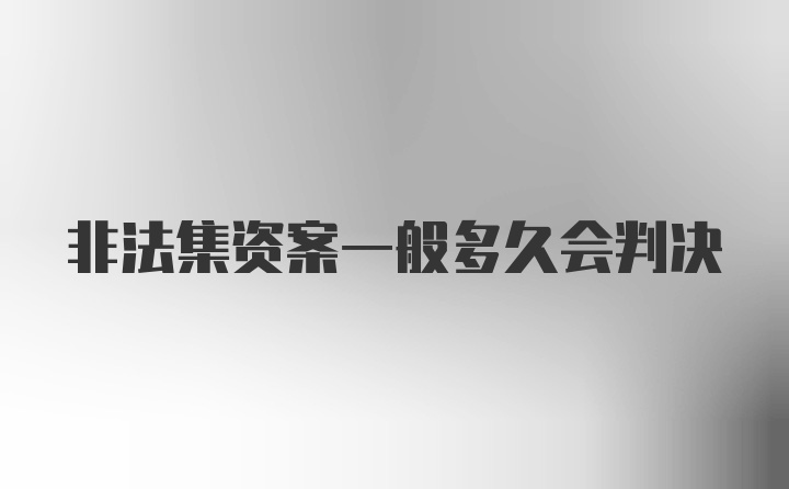 非法集资案一般多久会判决