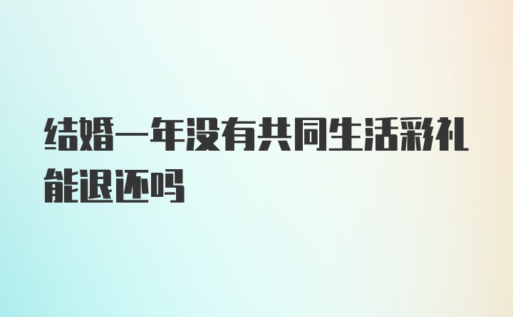 结婚一年没有共同生活彩礼能退还吗