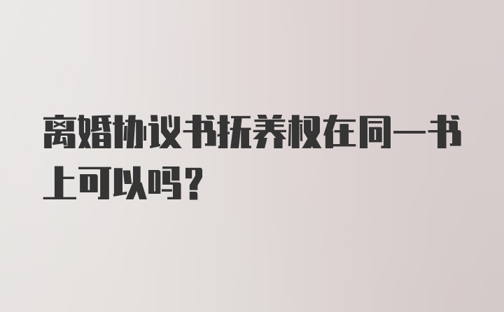 离婚协议书抚养权在同一书上可以吗？