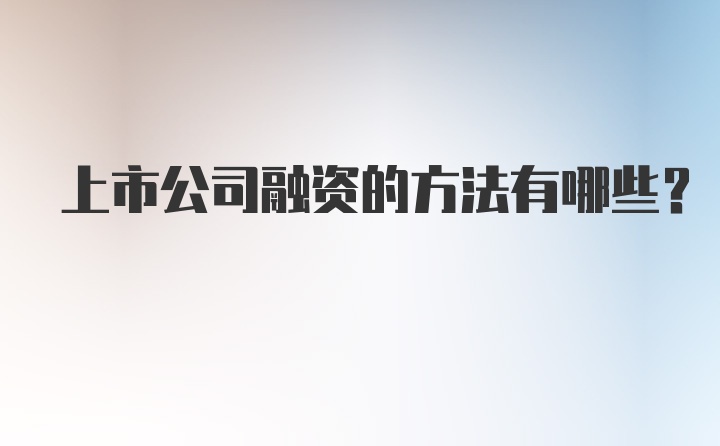 上市公司融资的方法有哪些?