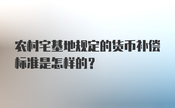 农村宅基地规定的货币补偿标准是怎样的?