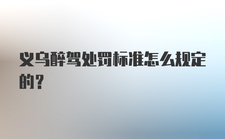 义乌醉驾处罚标准怎么规定的？