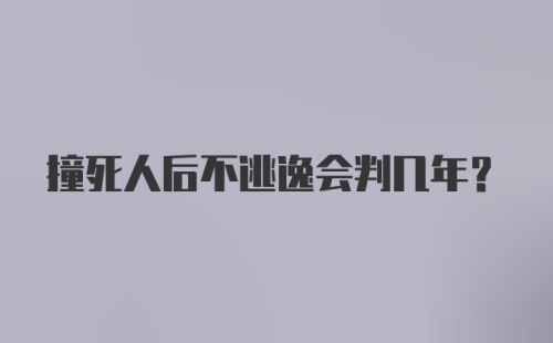 撞死人后不逃逸会判几年？