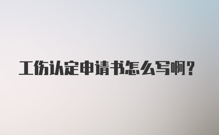 工伤认定申请书怎么写啊？