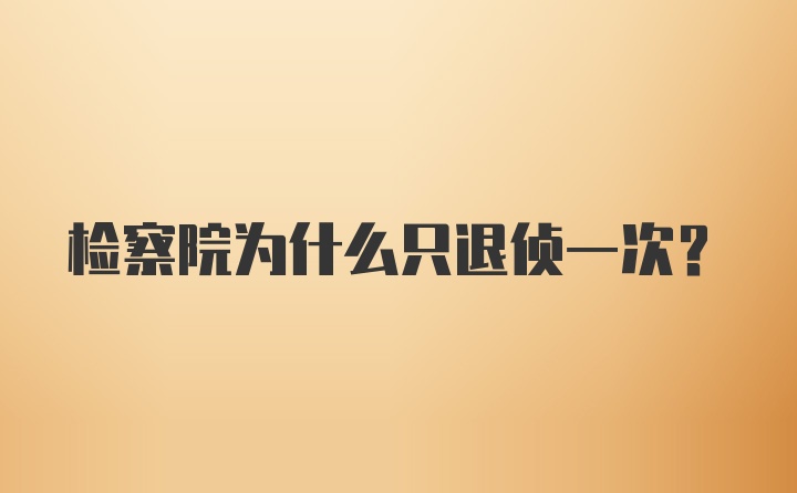 检察院为什么只退侦一次?