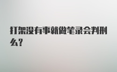 打架没有事就做笔录会判刑么？