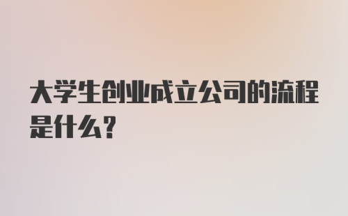 大学生创业成立公司的流程是什么？