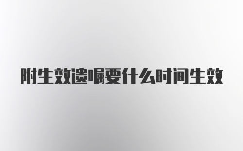 附生效遗嘱要什么时间生效