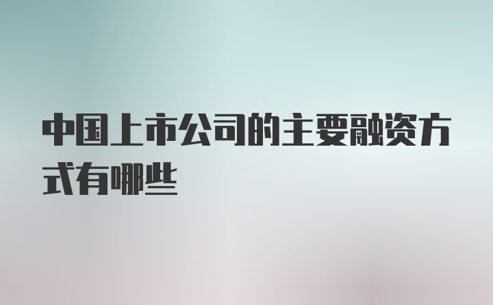 中国上市公司的主要融资方式有哪些