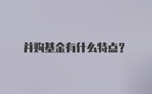 并购基金有什么特点？