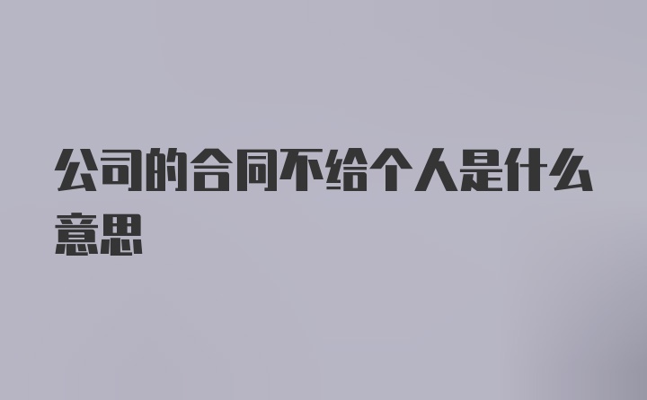 公司的合同不给个人是什么意思