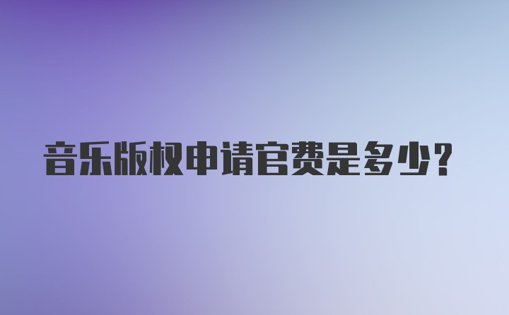 音乐版权申请官费是多少？