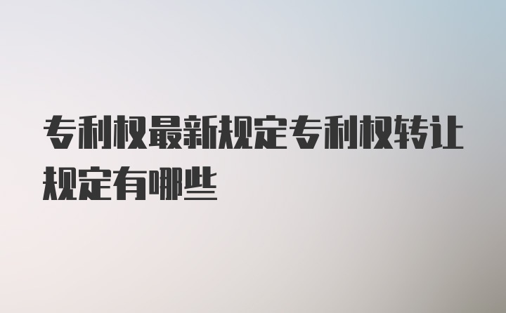 专利权最新规定专利权转让规定有哪些