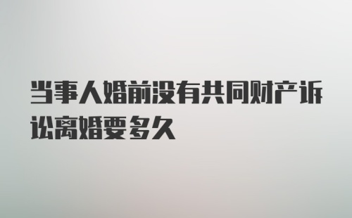 当事人婚前没有共同财产诉讼离婚要多久