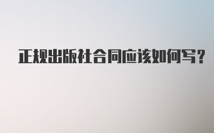 正规出版社合同应该如何写？