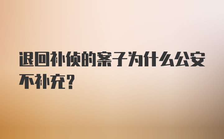 退回补侦的案子为什么公安不补充？