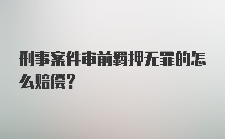 刑事案件审前羁押无罪的怎么赔偿？