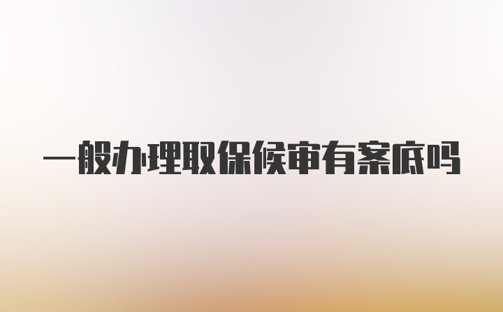 一般办理取保候审有案底吗