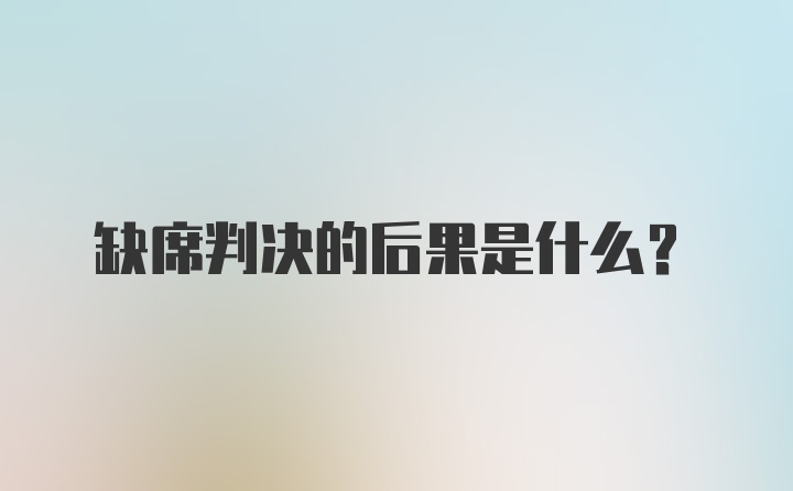 缺席判决的后果是什么?