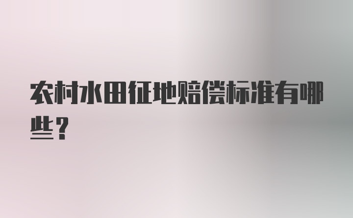 农村水田征地赔偿标准有哪些？