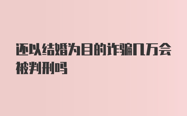 还以结婚为目的诈骗几万会被判刑吗