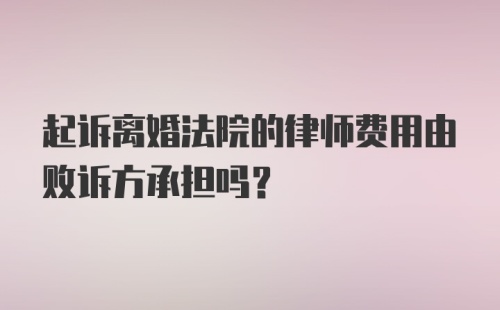 起诉离婚法院的律师费用由败诉方承担吗？