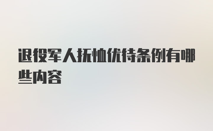 退役军人抚恤优待条例有哪些内容