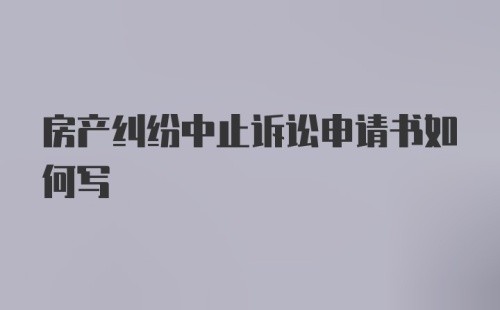 房产纠纷中止诉讼申请书如何写