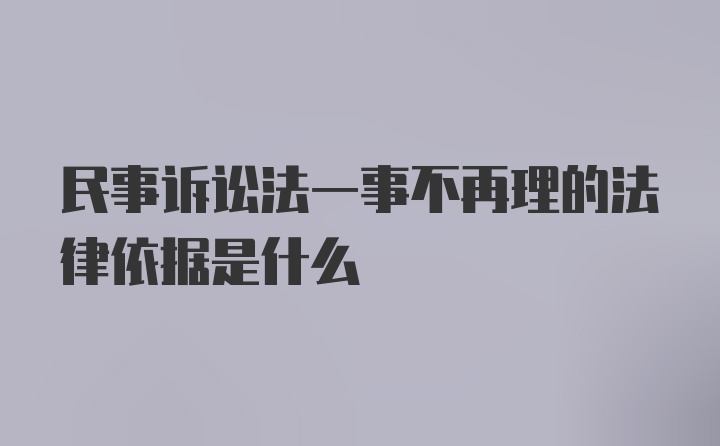 民事诉讼法一事不再理的法律依据是什么