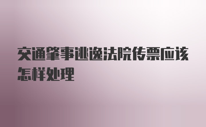 交通肇事逃逸法院传票应该怎样处理