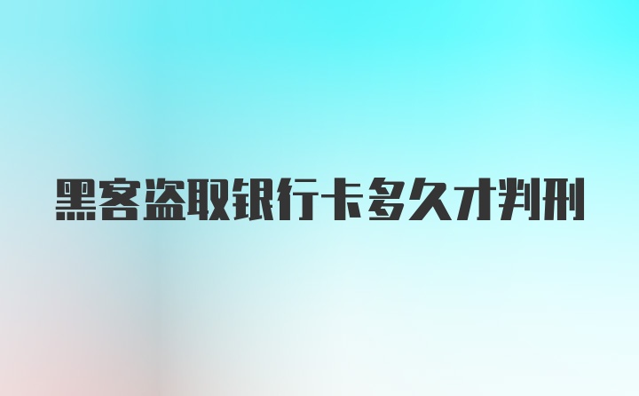 黑客盗取银行卡多久才判刑