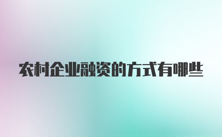 农村企业融资的方式有哪些