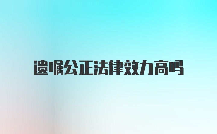 遗嘱公正法律效力高吗