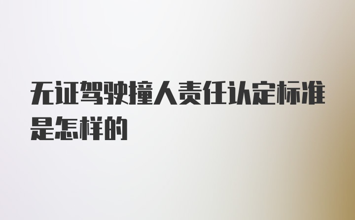 无证驾驶撞人责任认定标准是怎样的