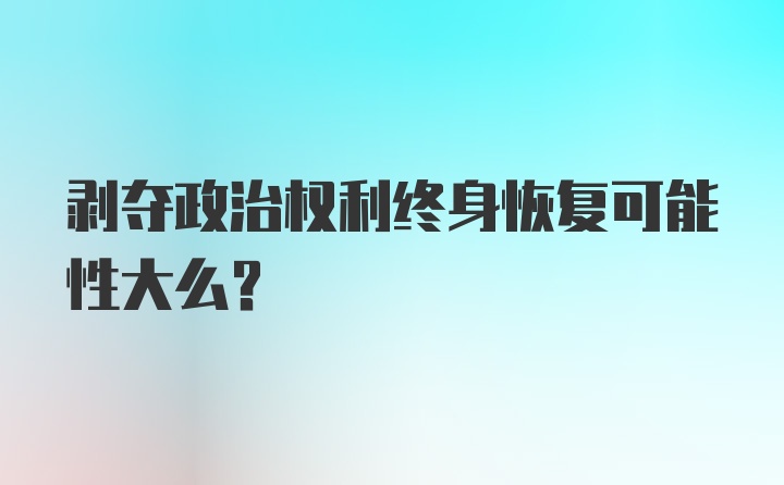 剥夺政治权利终身恢复可能性大么？