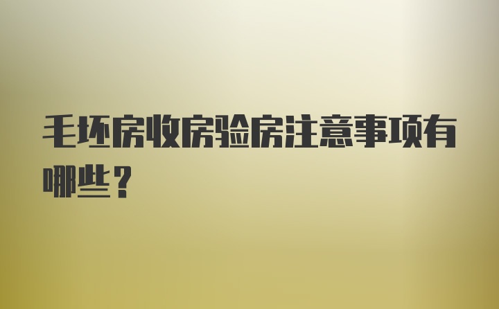 毛坯房收房验房注意事项有哪些？