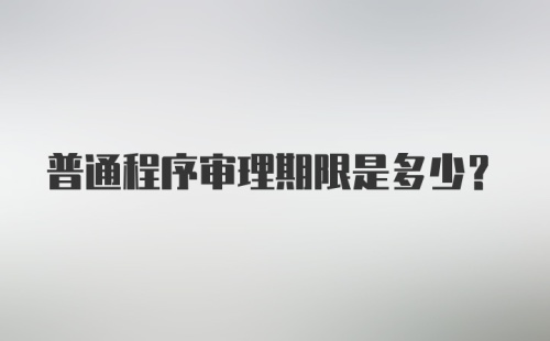 普通程序审理期限是多少?