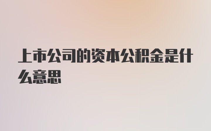 上市公司的资本公积金是什么意思