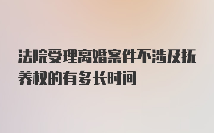 法院受理离婚案件不涉及抚养权的有多长时间