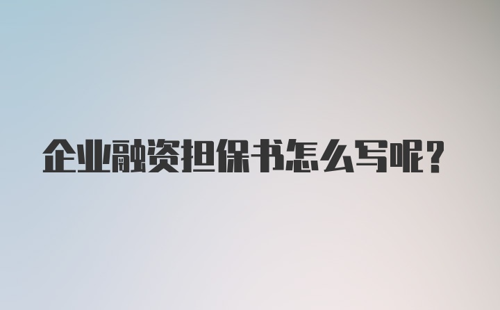 企业融资担保书怎么写呢？