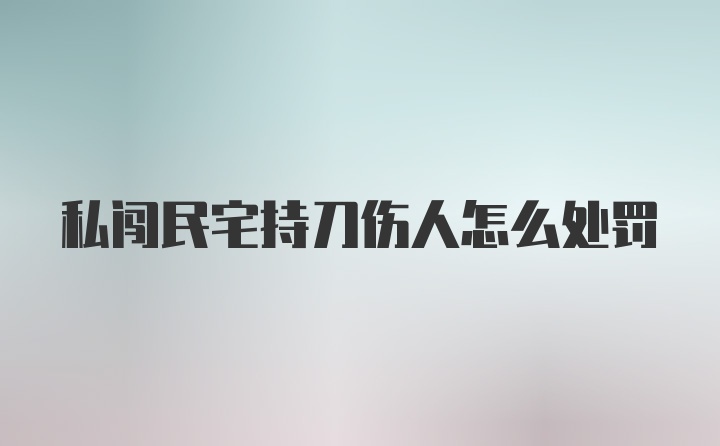 私闯民宅持刀伤人怎么处罚