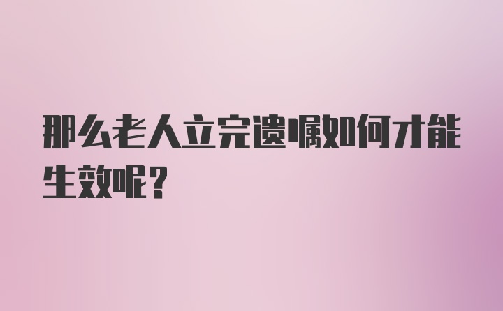 那么老人立完遗嘱如何才能生效呢？