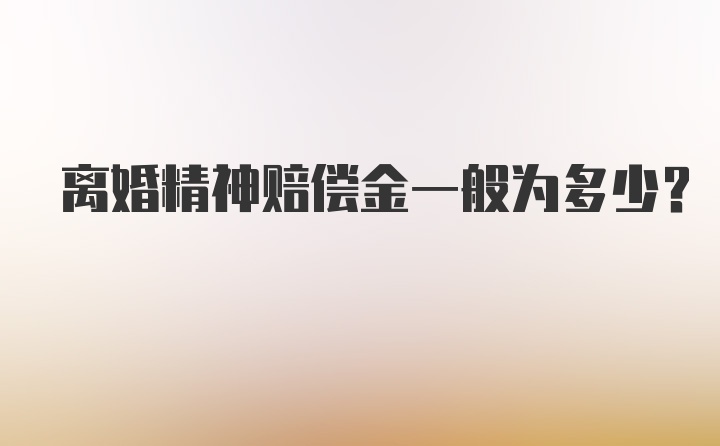 离婚精神赔偿金一般为多少？