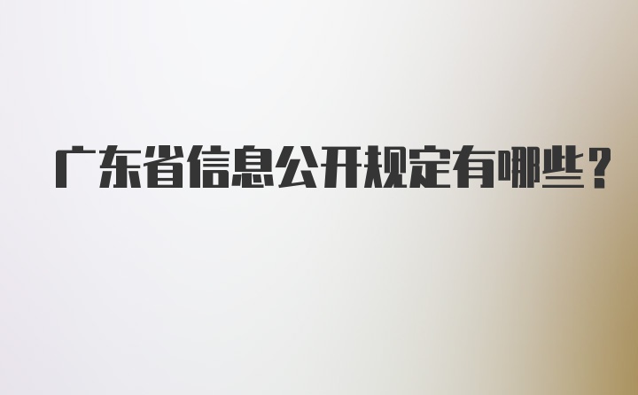 广东省信息公开规定有哪些？