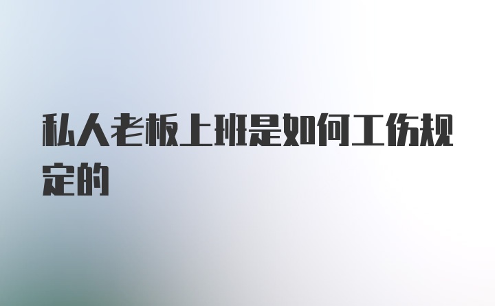 私人老板上班是如何工伤规定的