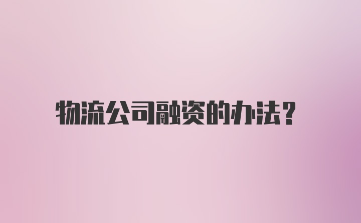 物流公司融资的办法？