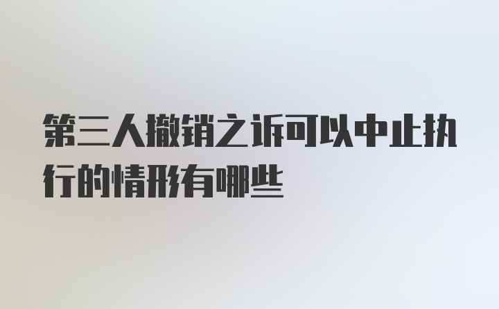 第三人撤销之诉可以中止执行的情形有哪些