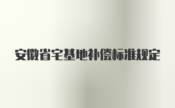 安徽省宅基地补偿标准规定